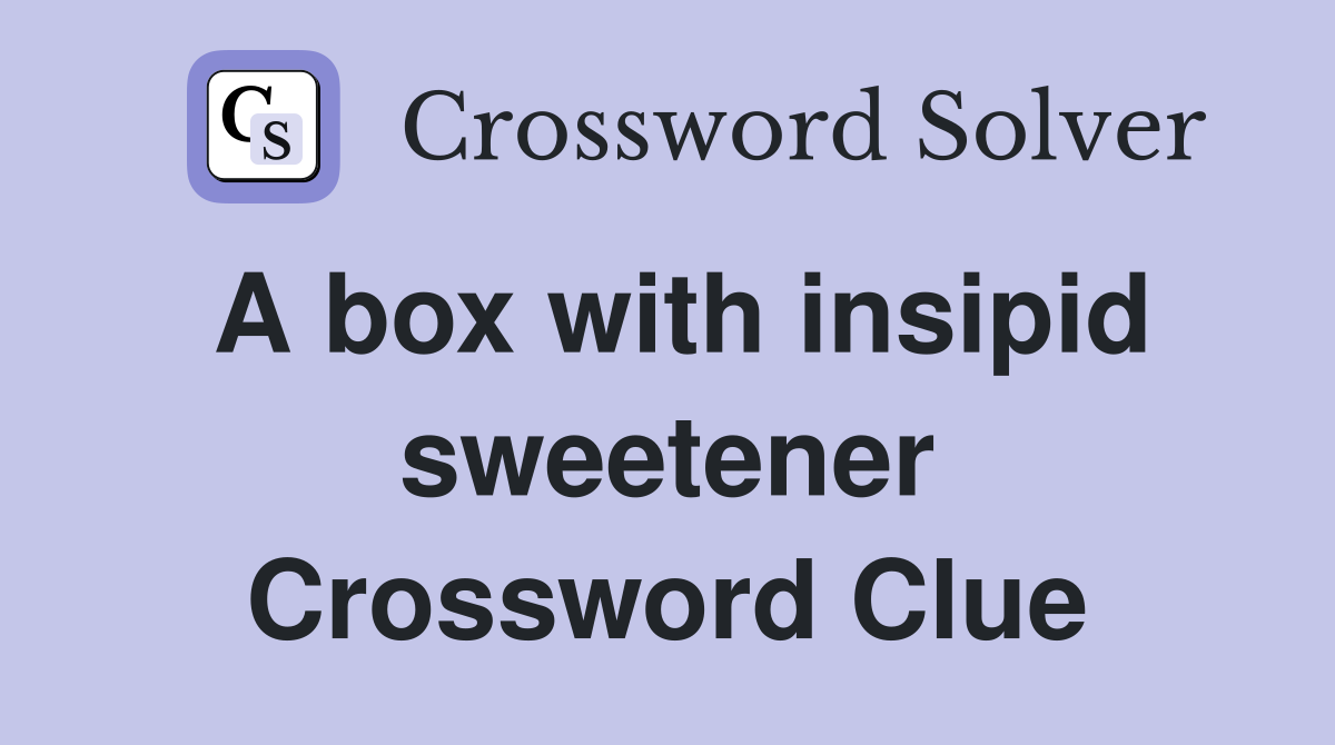 A box with insipid sweetener Crossword Clue