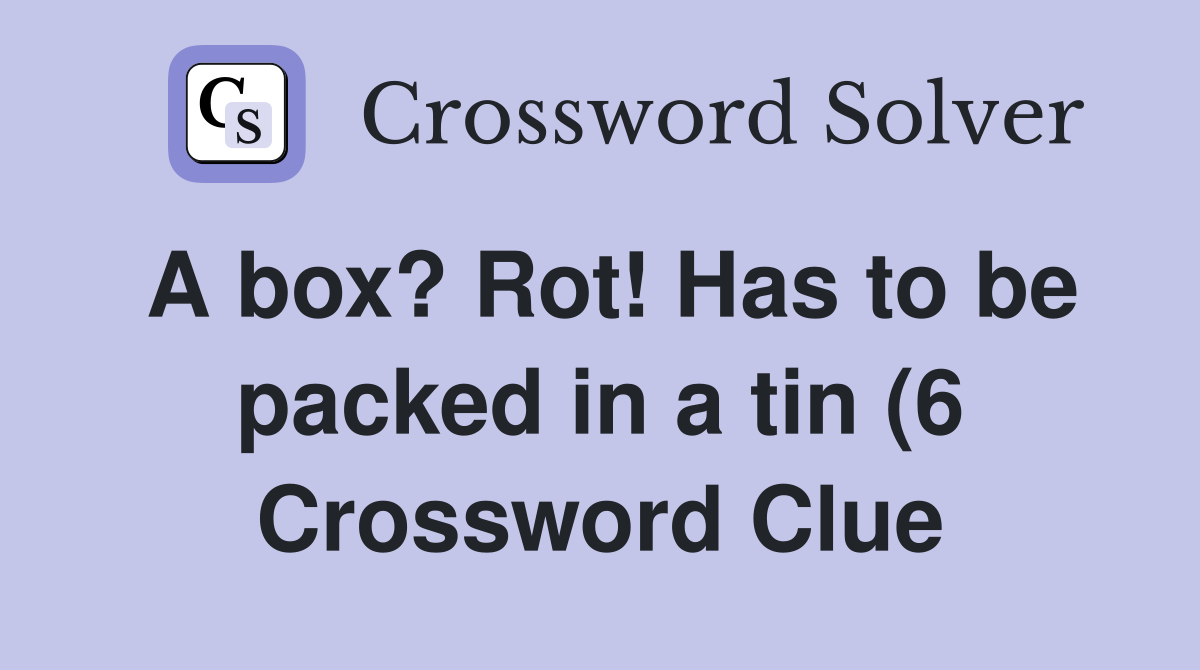 A box? Rot Has to be packed in a tin (6) Crossword Clue Answers A box? Rot Has to be packed in a tin (6) Crossword Clue Answers