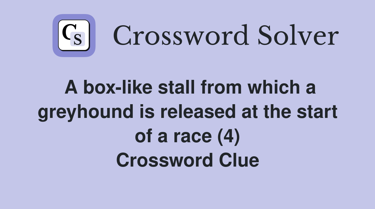 A box-like stall from which a greyhound is released at the start of a race (4) Crossword Clue
