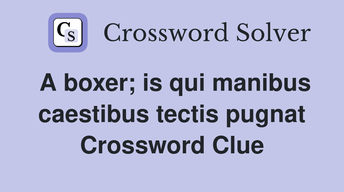 A boxer; is qui manibus caestibus tectis pugnat Crossword Clue
