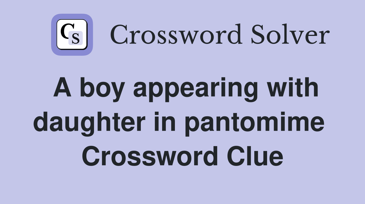 A boy appearing with daughter in pantomime  Crossword Clue