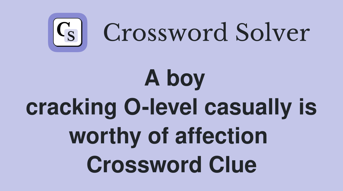 A boy cracking O-level casually is worthy of affection  Crossword Clue