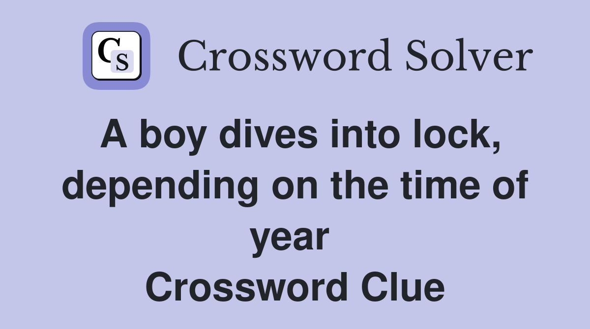 A boy dives into lock, depending on the time of year  Crossword Clue
