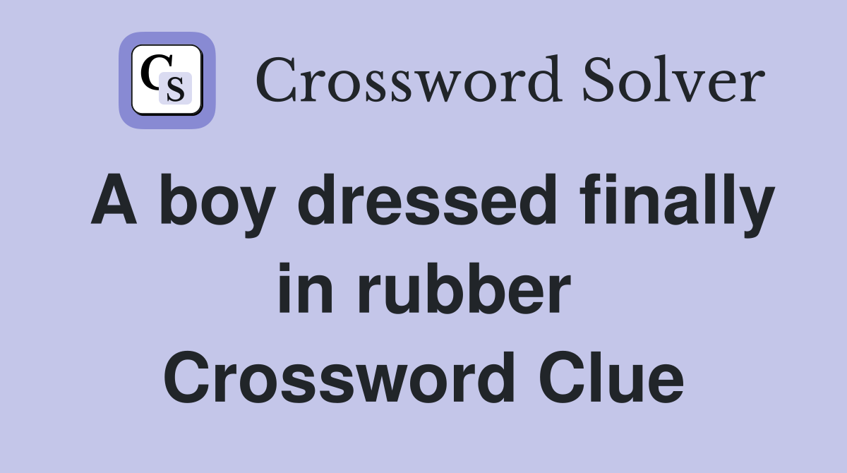 A boy dressed finally in rubber Crossword Clue