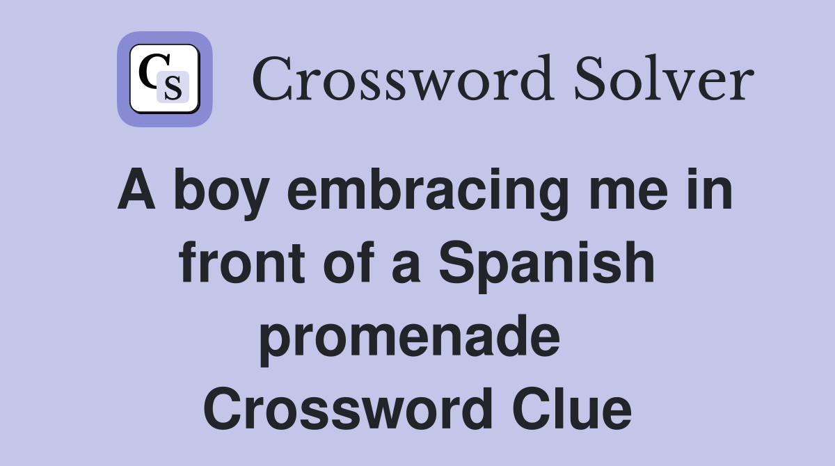 A boy embracing me in front of a Spanish promenade  Crossword Clue