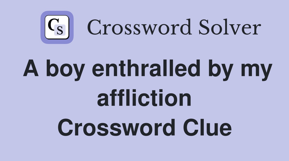 A boy enthralled by my affliction Crossword Clue