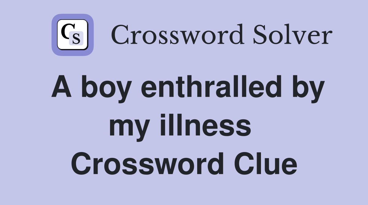 A boy enthralled by my illness  Crossword Clue
