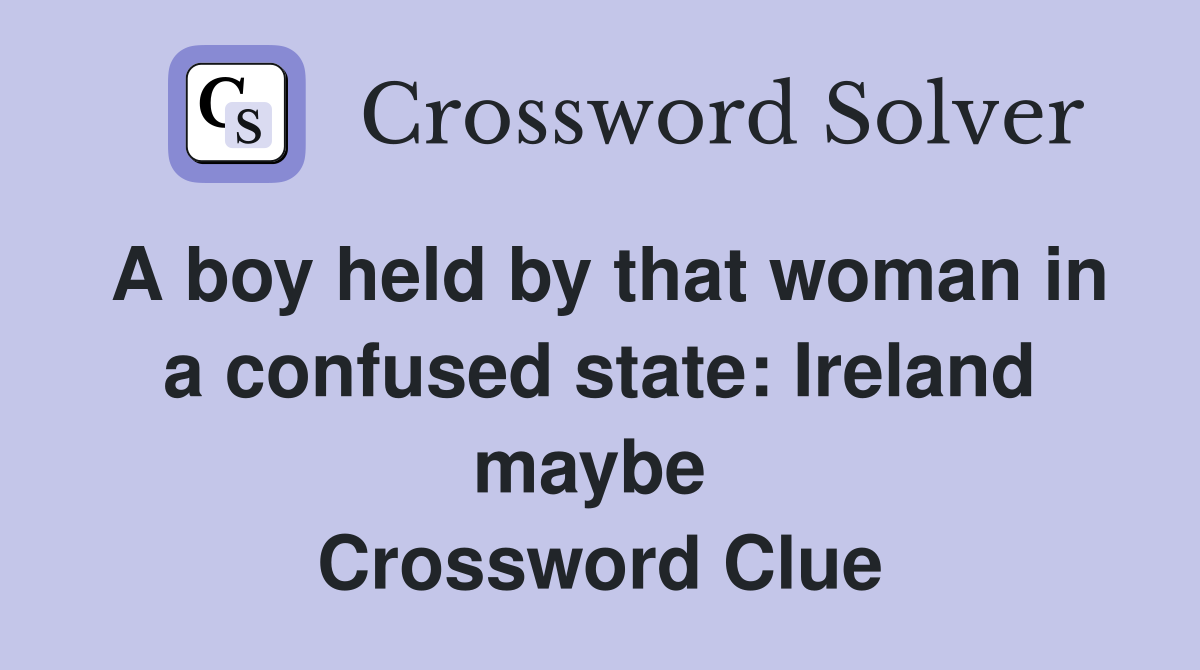 A boy held by that woman in a confused state: Ireland maybe  Crossword Clue