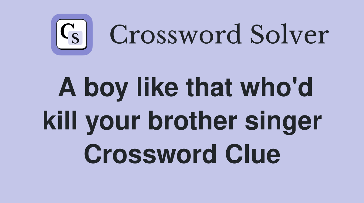 A boy like that who'd kill your brother singer Crossword Clue