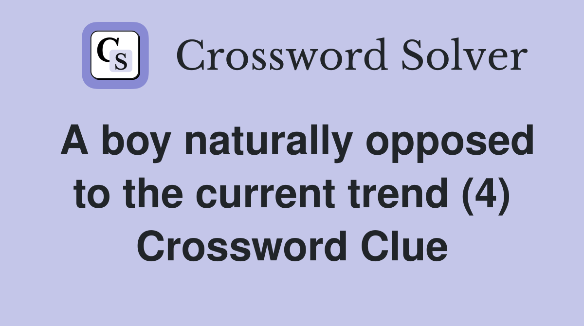 A boy naturally opposed to the current trend (4) Crossword Clue