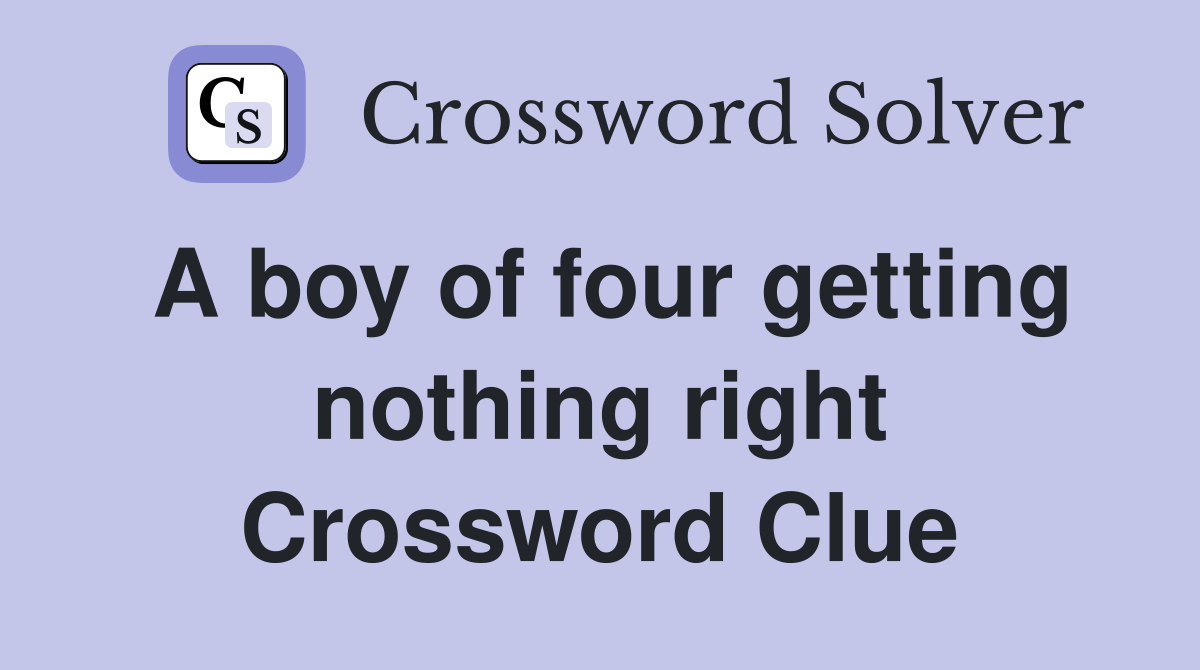 A boy of four getting nothing right Crossword Clue
