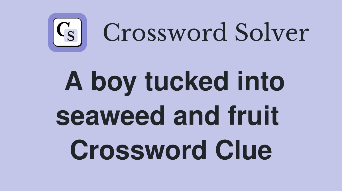 A boy tucked into seaweed and fruit  Crossword Clue