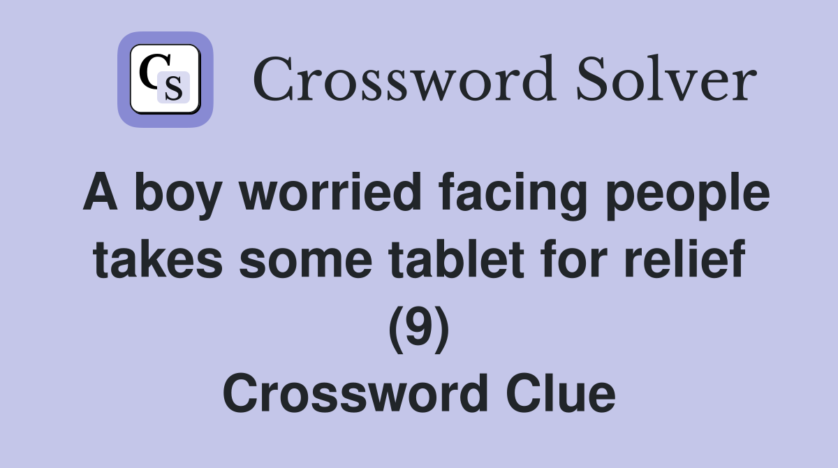 A boy worried facing people takes some tablet for relief (9) Crossword Clue