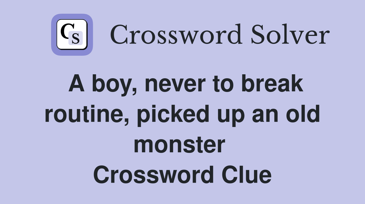 A boy, never to break routine, picked up an old monster  Crossword Clue
