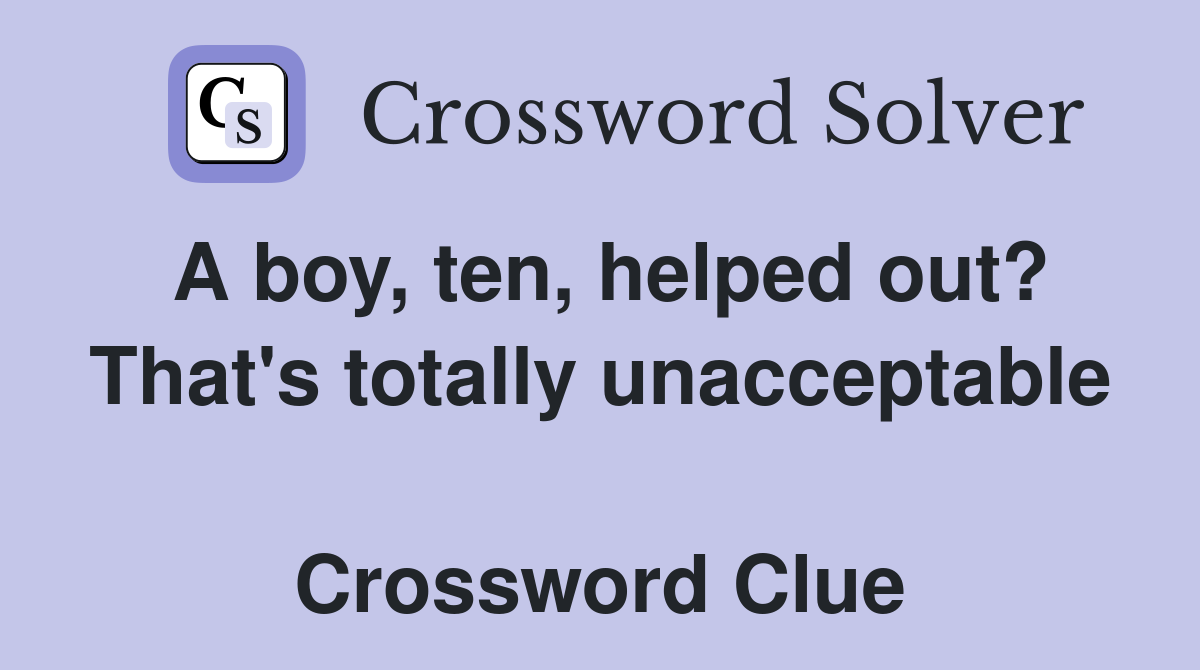 A boy, ten, helped out? That's totally unacceptable  Crossword Clue