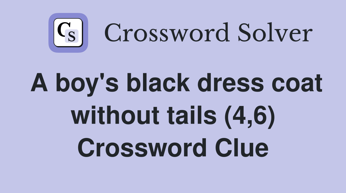 A boy's black dress coat without tails (4,6) Crossword Clue