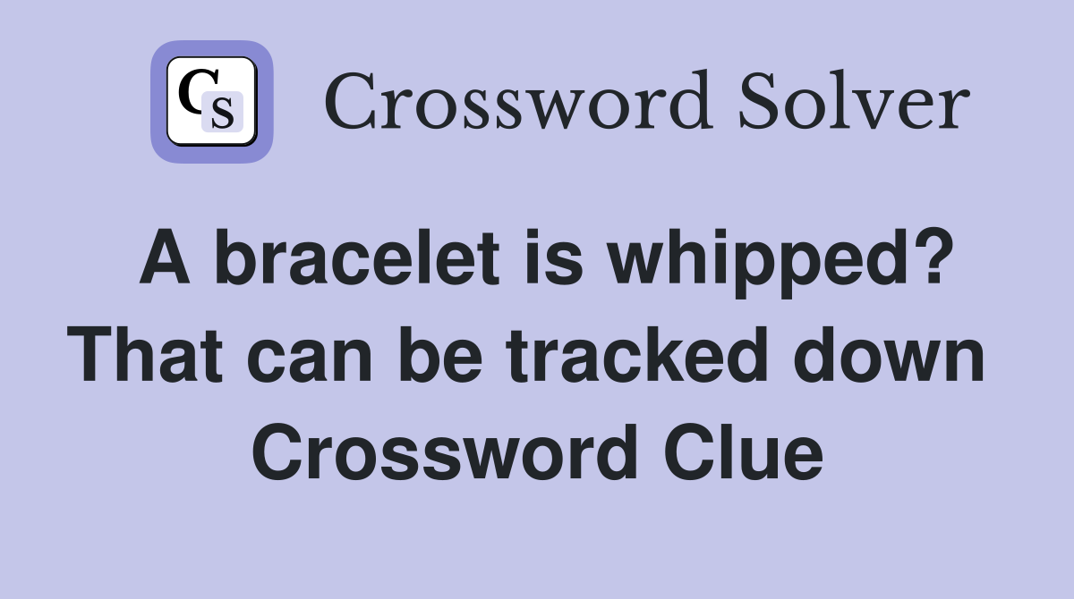 A bracelet is whipped? That can be tracked down  Crossword Clue