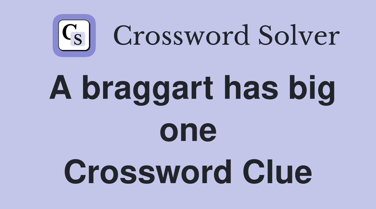 A braggart has big one Crossword Clue