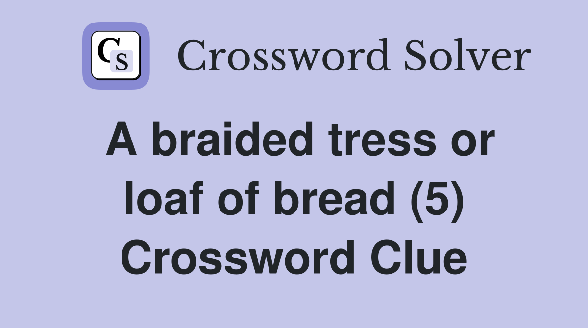 A braided tress or loaf of bread (5) Crossword Clue