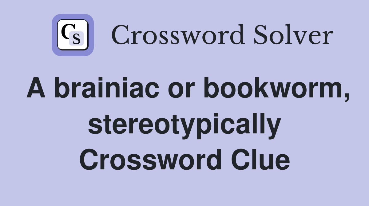 A brainiac or bookworm, stereotypically Crossword Clue