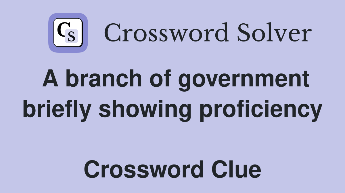 A branch of government briefly showing proficiency  Crossword Clue