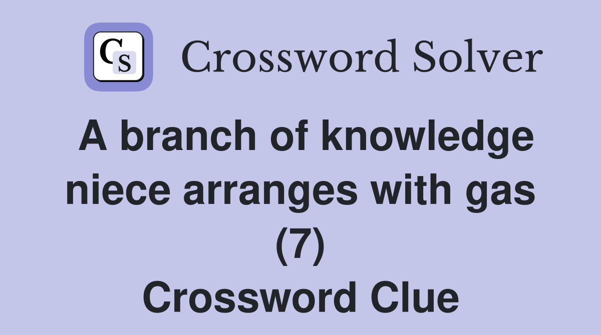 A branch of knowledge niece arranges with gas (7) Crossword Clue