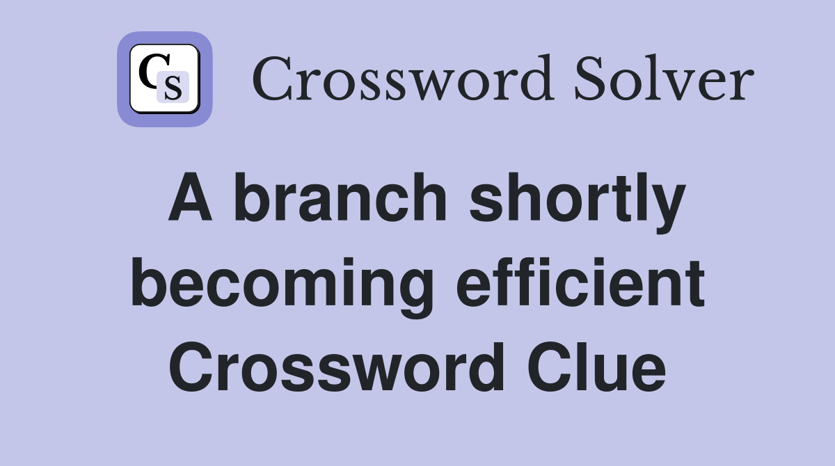 A branch shortly becoming efficient Crossword Clue