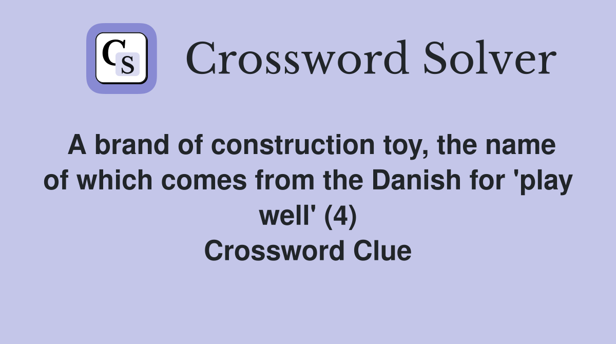 A brand of construction toy, the name of which comes from the Danish for 'play well' (4) Crossword Clue