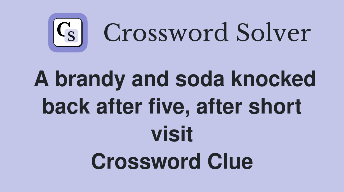 A brandy and soda knocked back after five, after short visit Crossword Clue