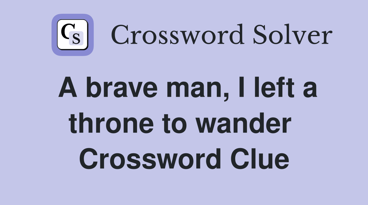 A brave man, I left a throne to wander  Crossword Clue