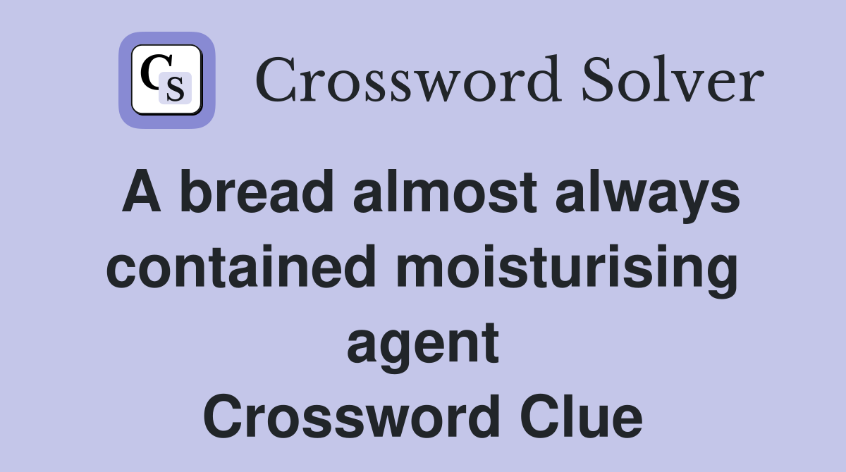 A bread almost always contained moisturising agent Crossword Clue