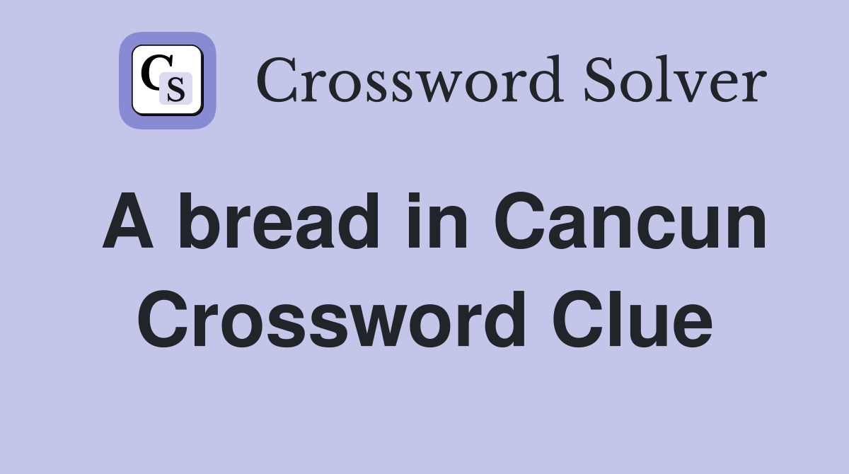 A bread in Cancun Crossword Clue