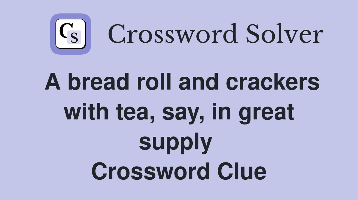 A bread roll and crackers with tea, say, in great supply  Crossword Clue
