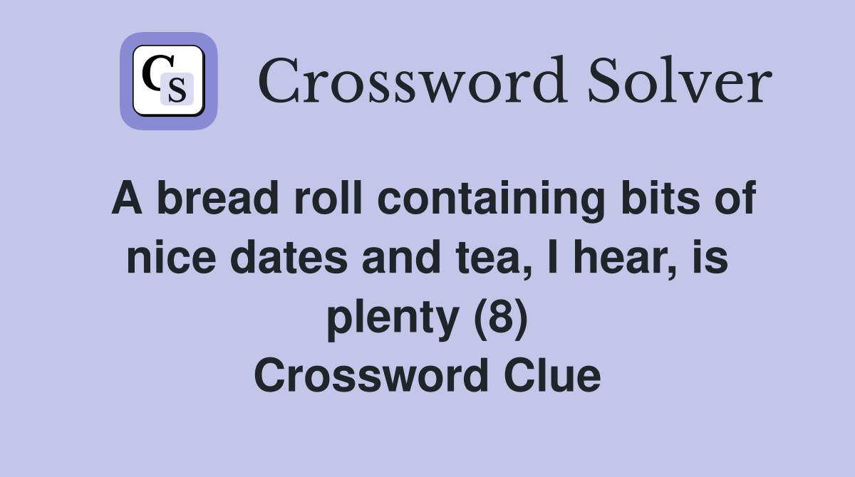 A bread roll containing bits of nice dates and tea, I hear, is plenty (8) Crossword Clue