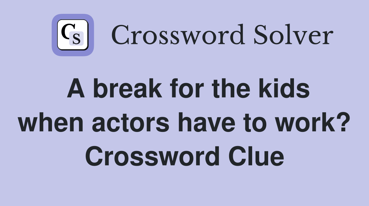 A break for the kids when actors have to work? Crossword Clue