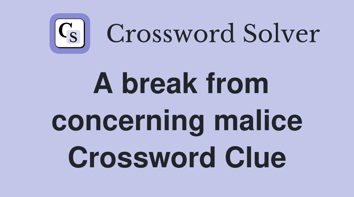 A break from concerning malice Crossword Clue
