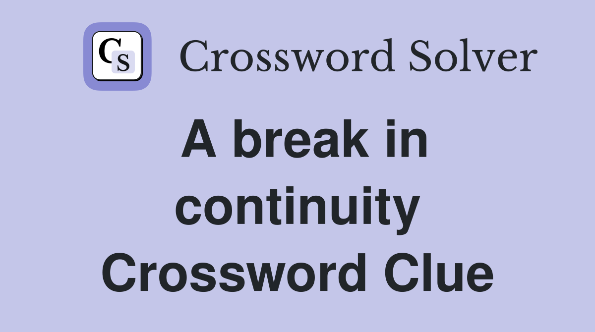 A break in continuity Crossword Clue