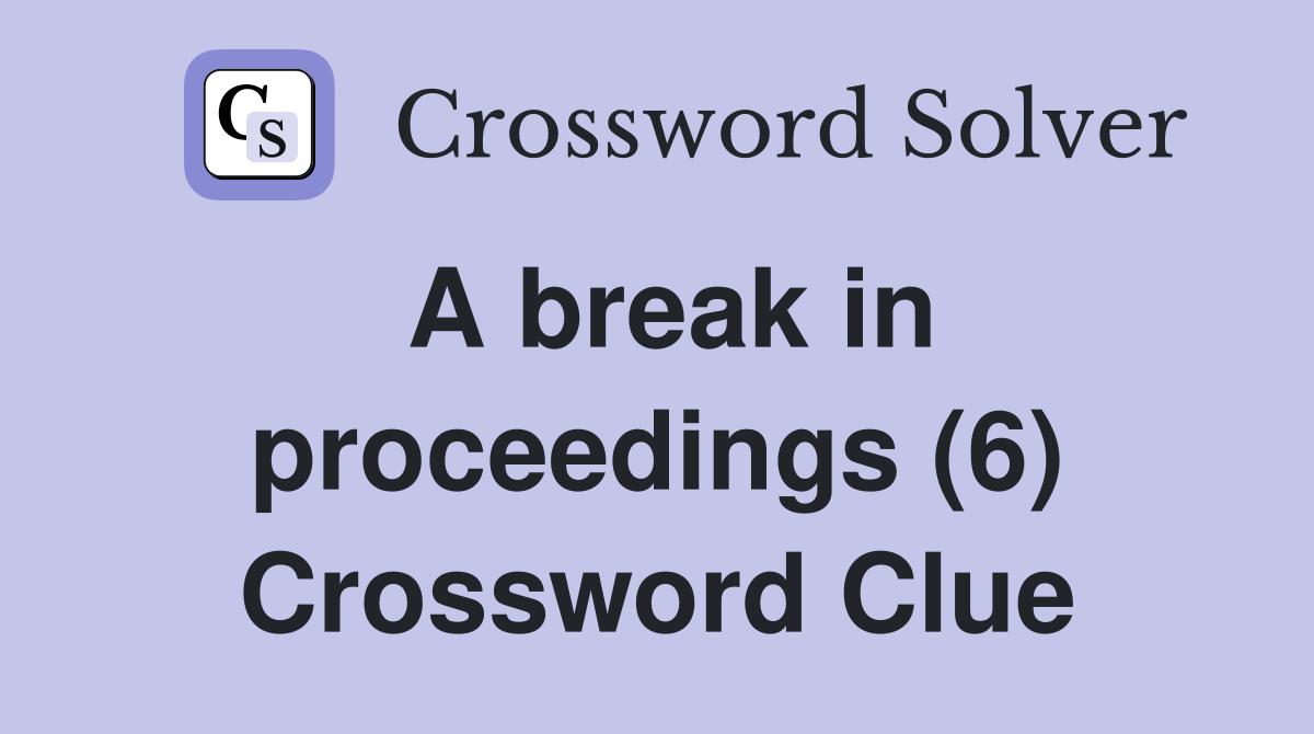 A break in proceedings (6) Crossword Clue
