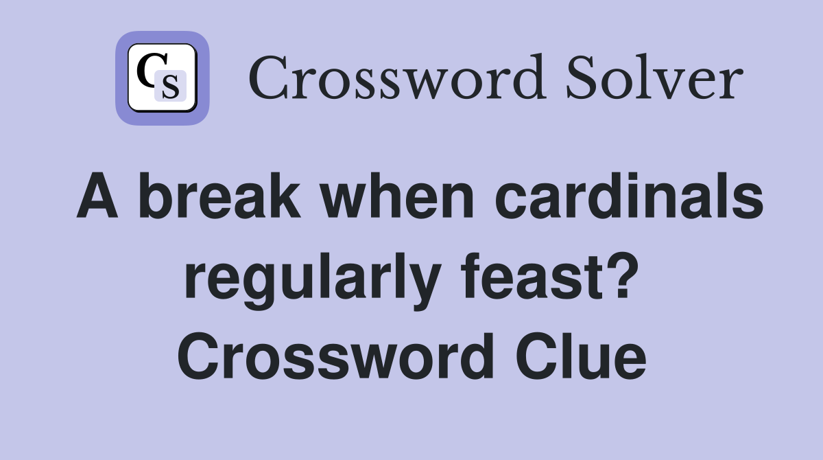 A break when cardinals regularly feast? Crossword Clue