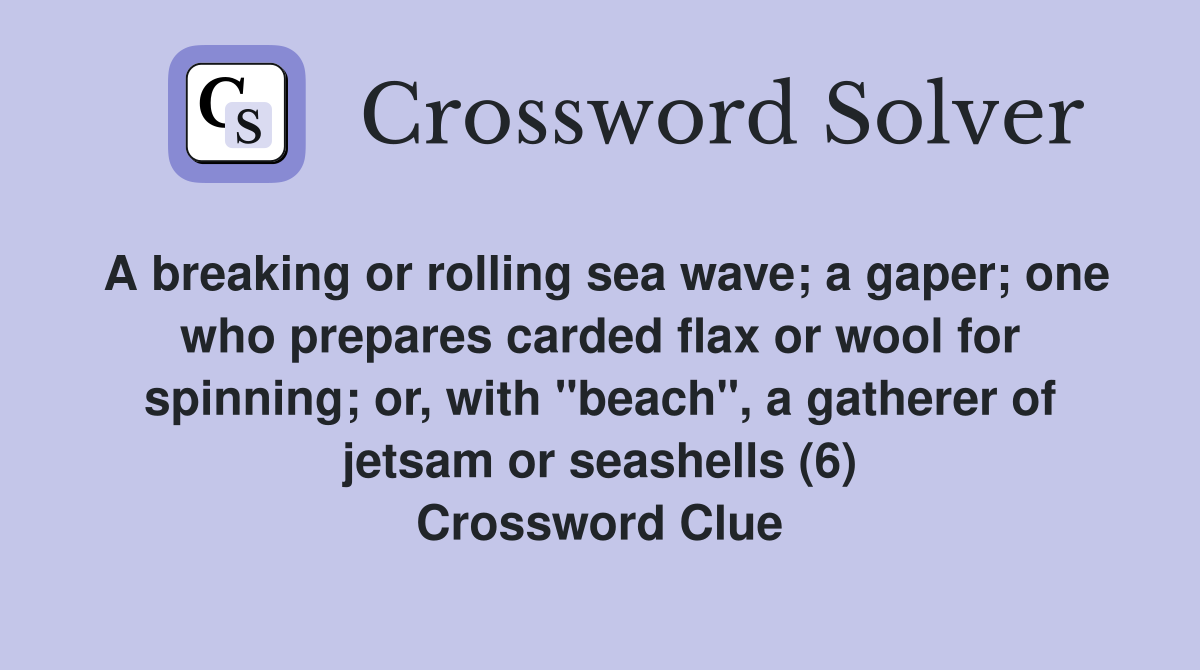 A breaking or rolling sea wave; a gaper; one who prepares carded flax or wool for spinning; or, with "beach", a gatherer of jetsam or seashells (6) Crossword Clue