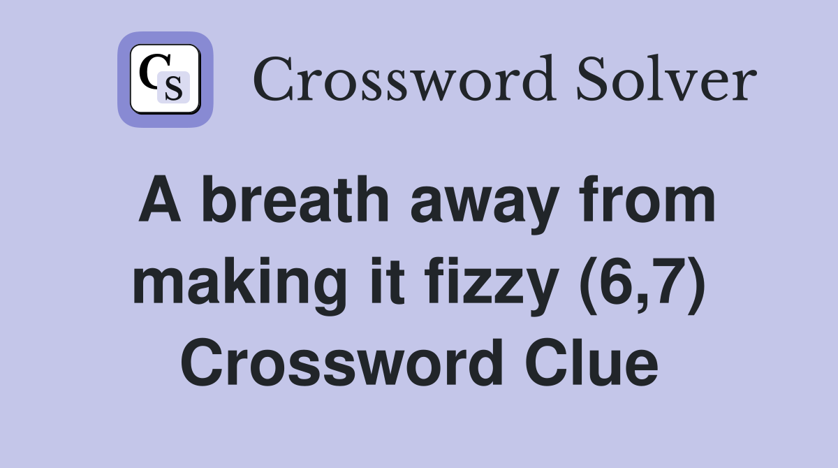 A breath away from making it fizzy (6,7) Crossword Clue