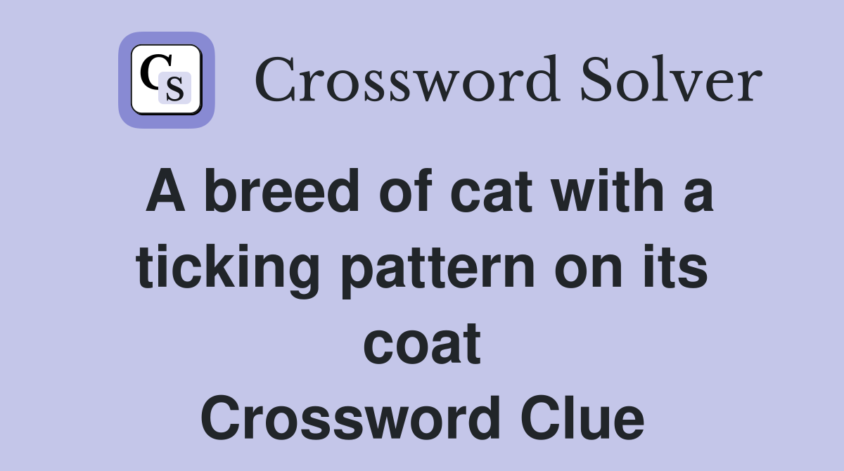 A breed of cat with a ticking pattern on its coat Crossword Clue