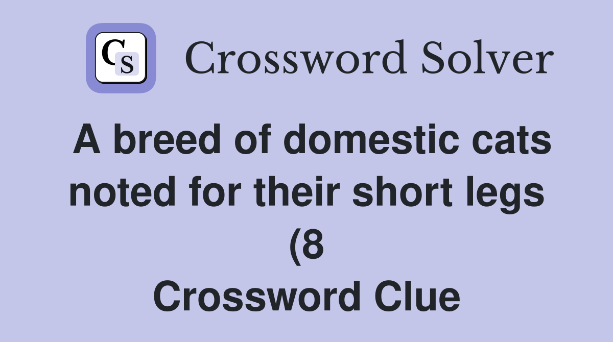 A breed of domestic cats noted for their short legs (8) Crossword A breed of domestic cats noted for their short legs (8) Crossword