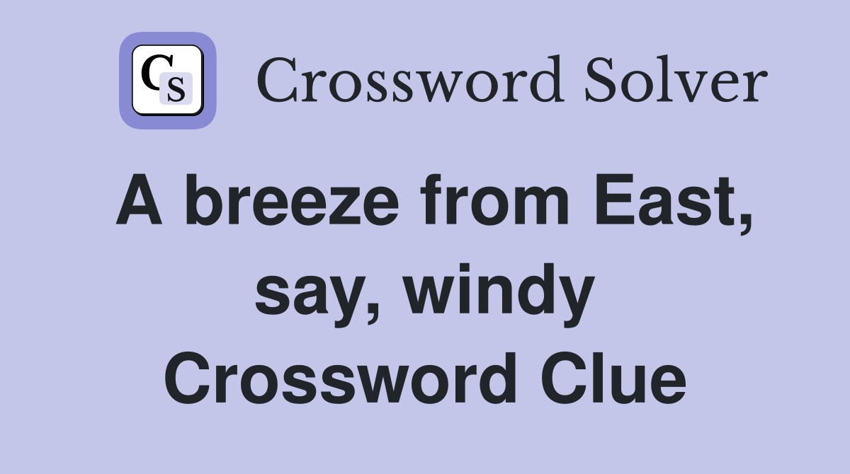 A breeze from East, say, windy Crossword Clue