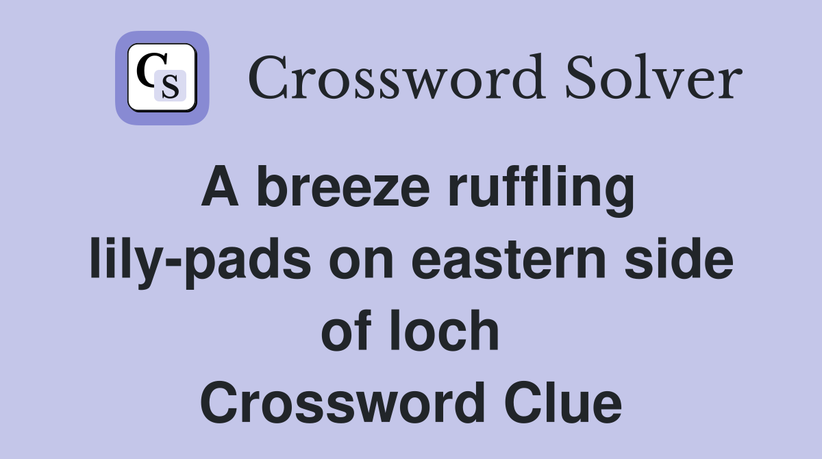 A breeze ruffling lily-pads on eastern side of loch Crossword Clue