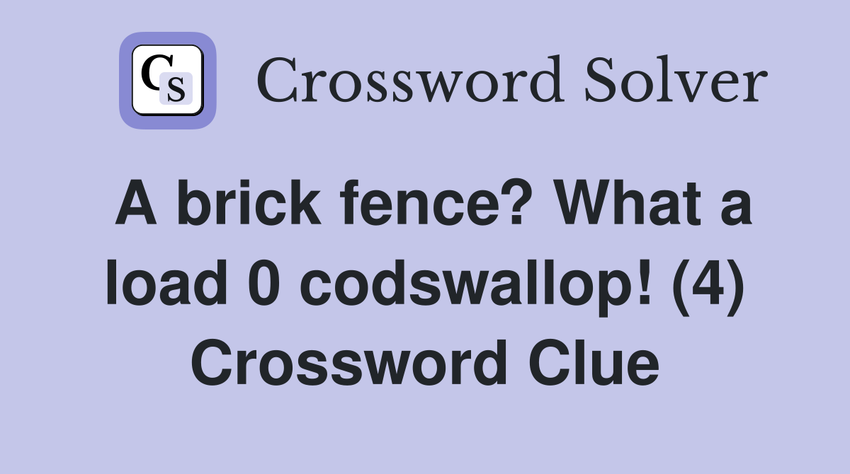 A brick fence? What a load 0 codswallop! (4) Crossword Clue
