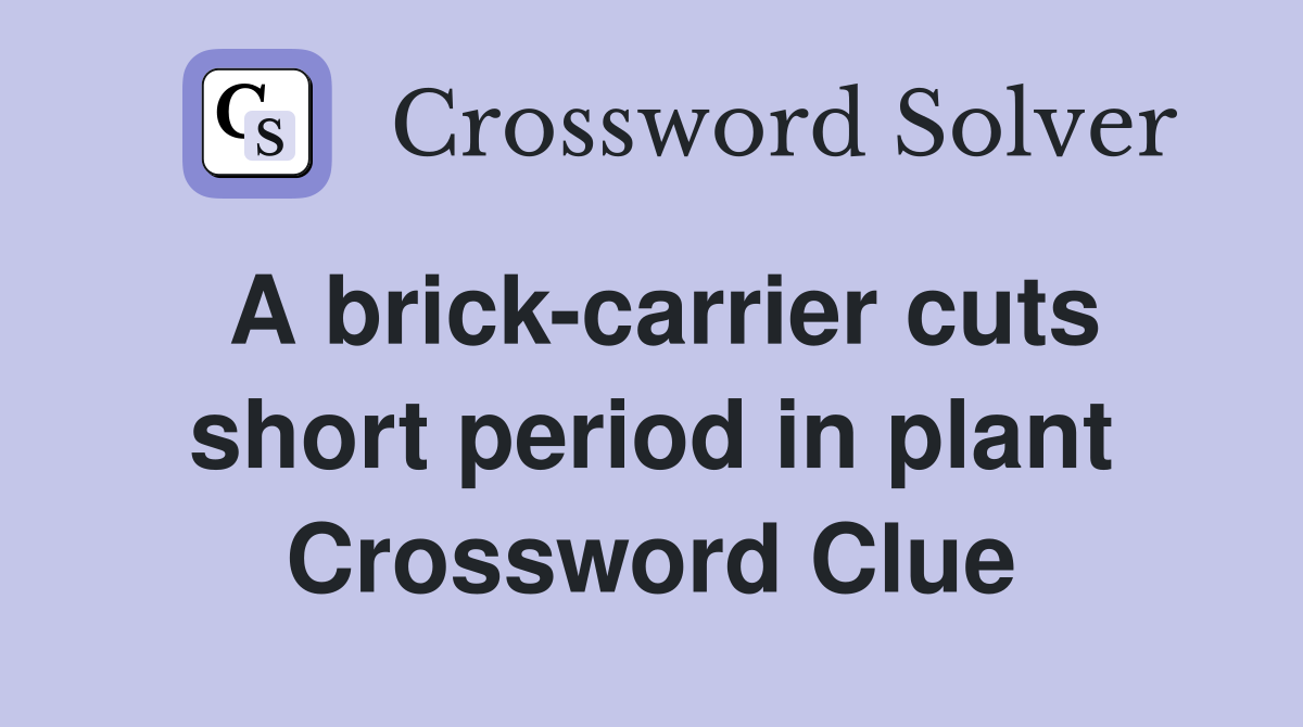 A brick-carrier cuts short period in plant Crossword Clue