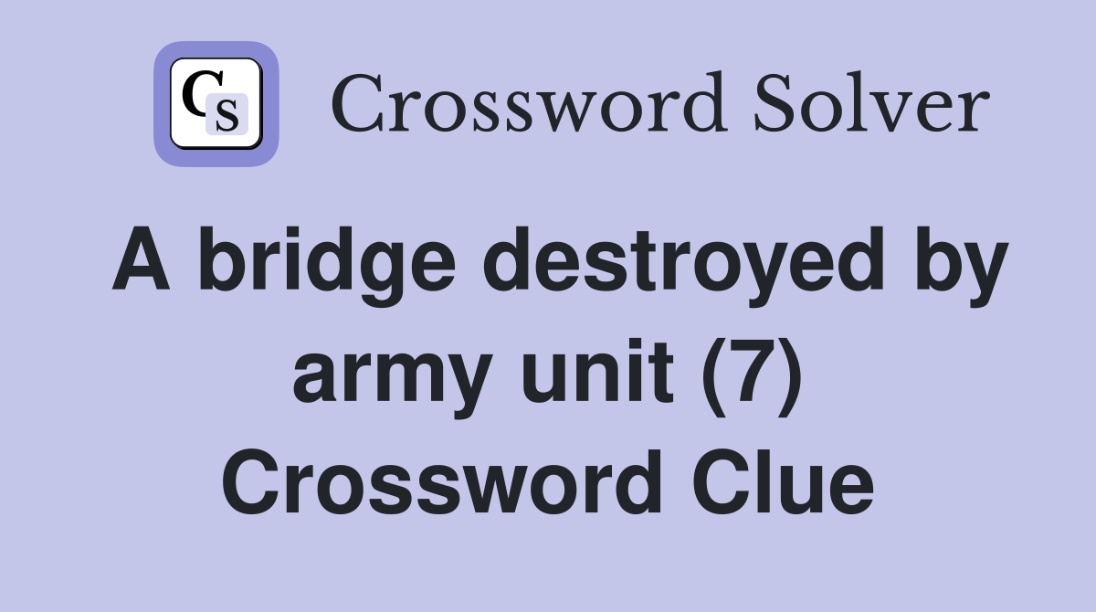 A bridge destroyed by army unit (7) Crossword Clue