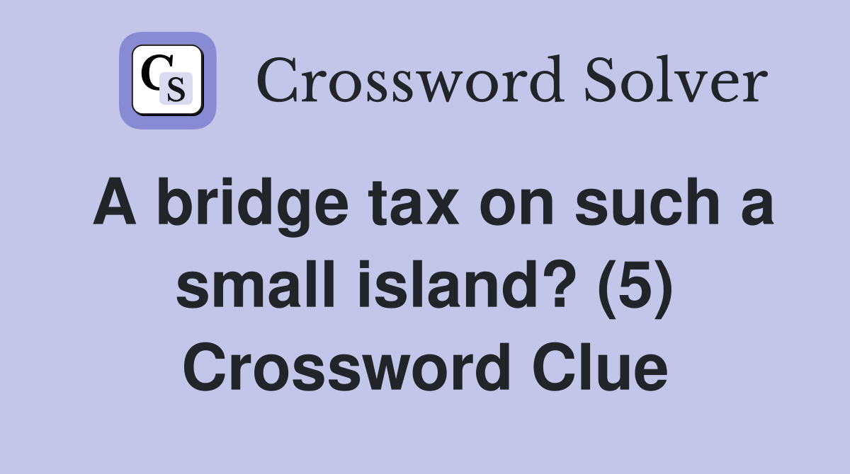 A bridge tax on such a small island? (5) Crossword Clue