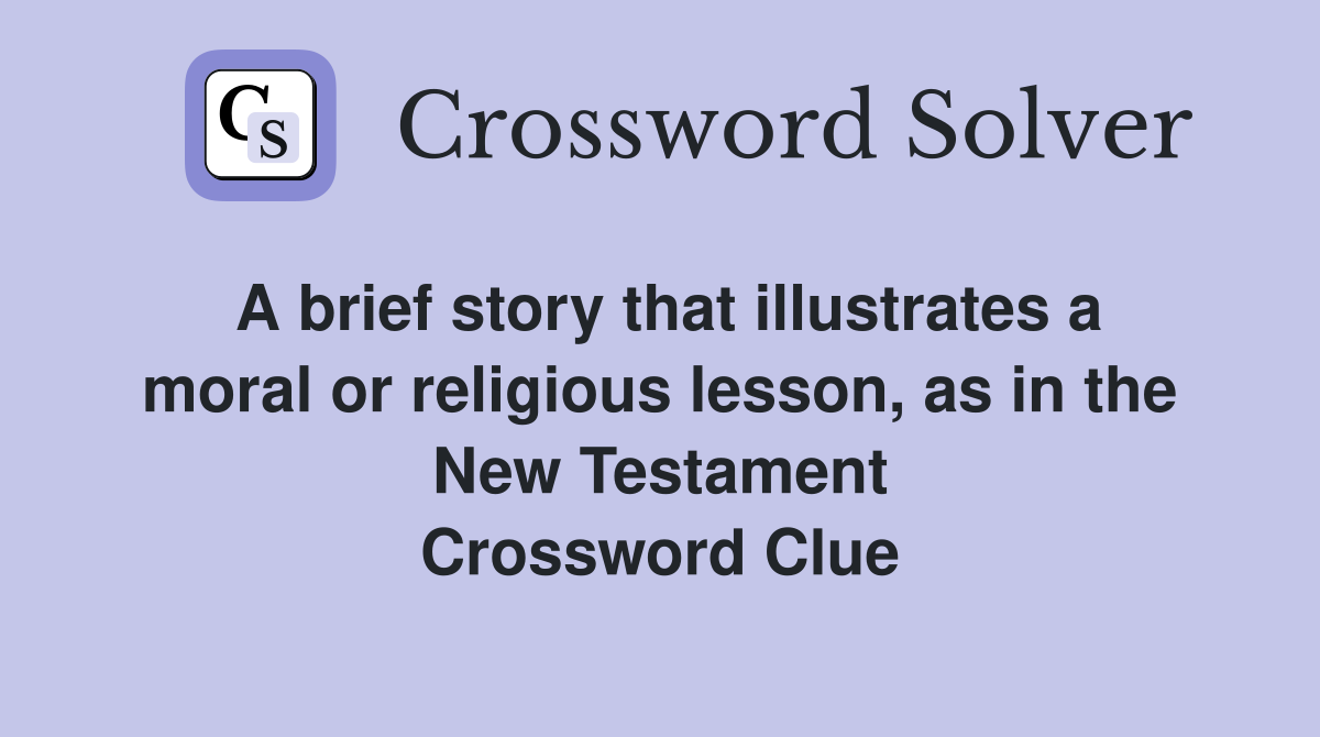 A brief story that illustrates a moral or religious lesson, as in the New Testament Crossword Clue
